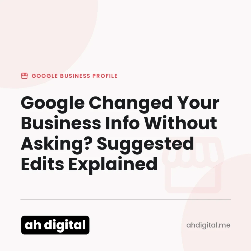 Google Business Profile article title card reading "Google Changed Your Business Info Without Asking? Suggested Edits Explained", from AH Digital.