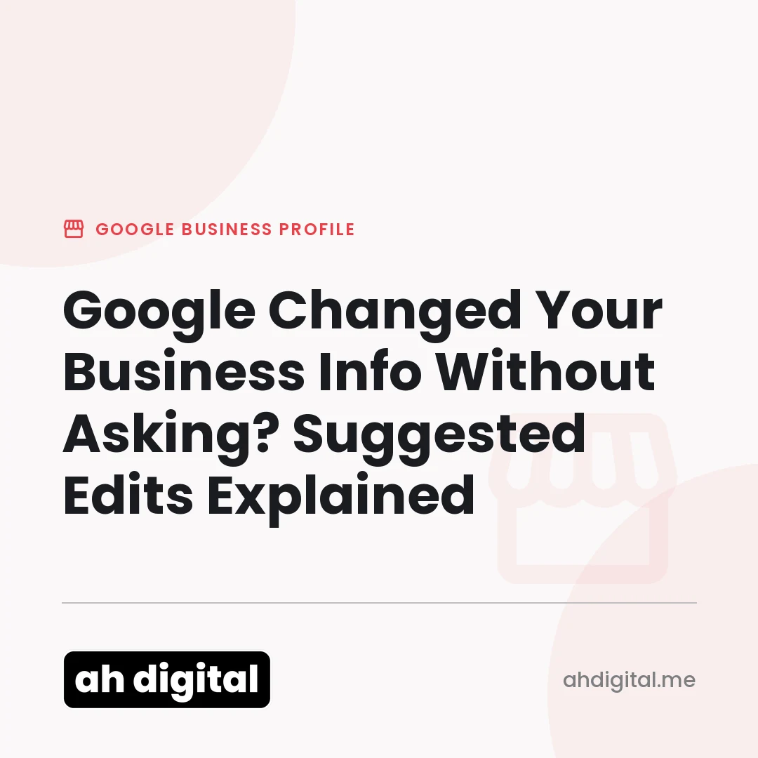 Google Business Profile article title card reading "Google Changed Your Business Info Without Asking? Suggested Edits Explained", from AH Digital.