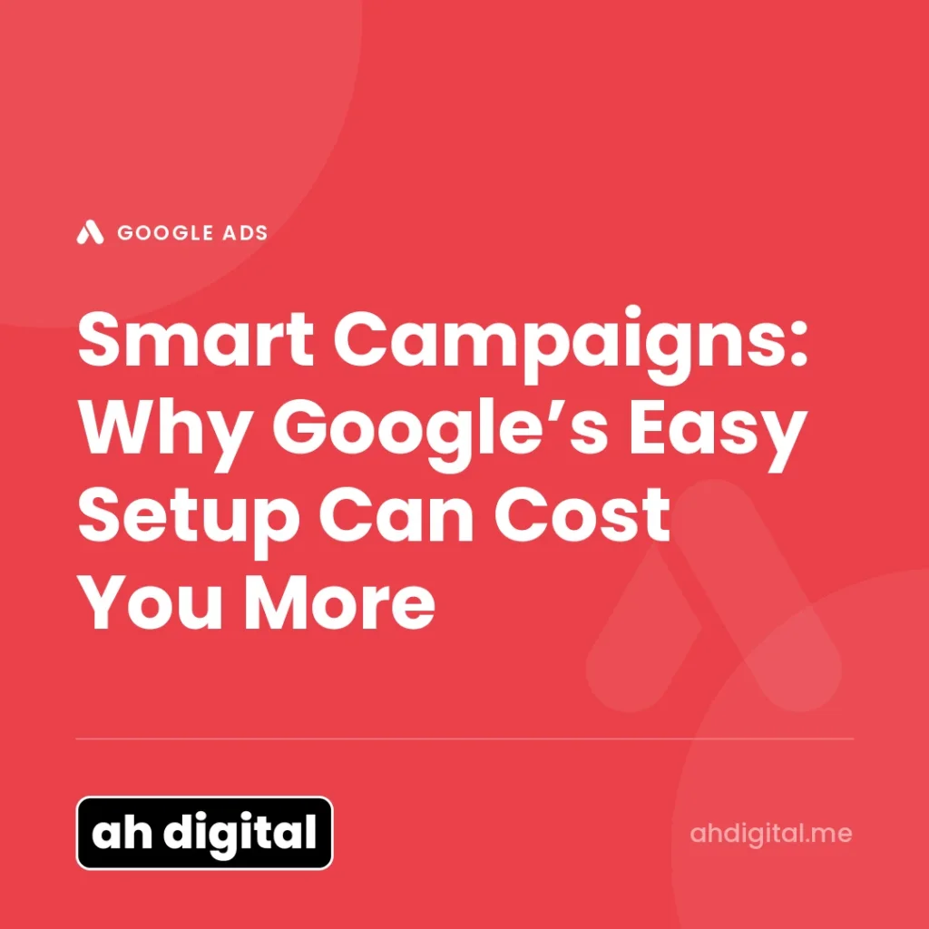 Google Ads article title card reading "Smart Campaigns: Why Google’s Easy Setup Can Cost You More", from AH Digital.