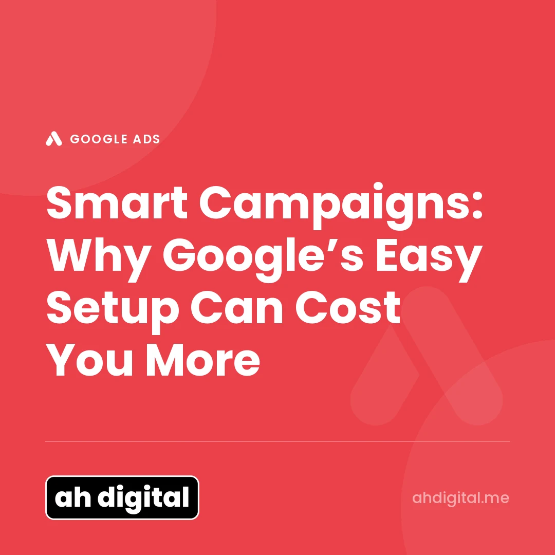 Google Ads article title card reading "Smart Campaigns: Why Google’s Easy Setup Can Cost You More", from AH Digital.